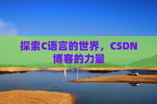 探索C语言的世界，CSDN博客的力量